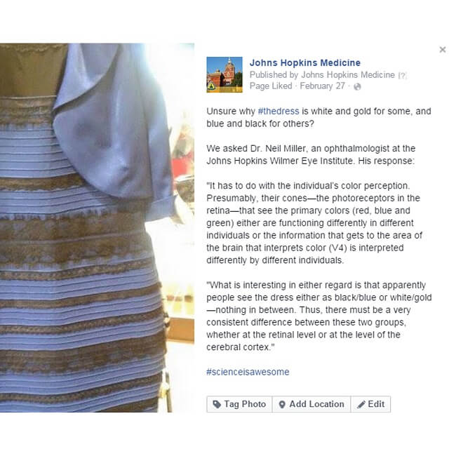 This Facebook post was about a trending topic—an image of a dress and how different people see different colors in the dress—with commentary from a Johns Hopkins Medicine ophthalmologist.