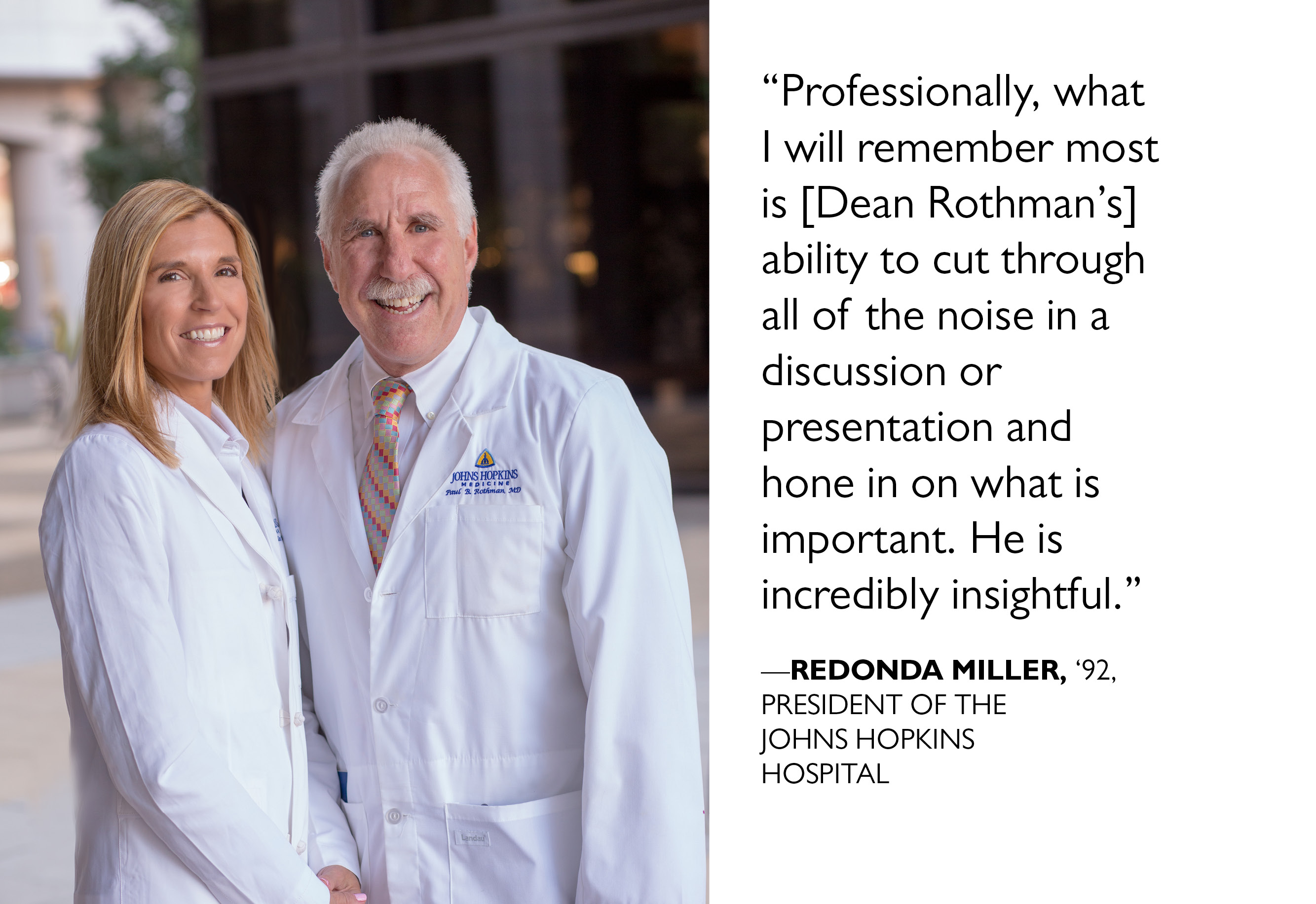 “ Professionally, what I will remember most is [Dean Rothman’s] ability to cut through all of the noise in a discussion or presentation and hone in on what is important. He is incredibly insightful.” — REDONDA MILLER 