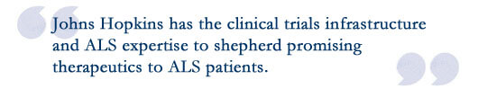 image of a quotation: Johns Hopkins has the clinical trials infrastructure and ALS experience to shepherd promising therapeutics to ALS patients